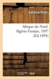 Afrique du Nord. Algrie-Tunisie, 1897 by Alphonse P?ron Paperback Book