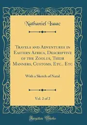 Travels and Adventures in Eastern Africa, Descriptive of the Zoolus, Their Manners, Customs, Etc., Etc, Vol. 2 of 2 Book
