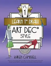 Learn to Draw Art Deco Style Vol. 1: Return to the Roaring 20's and 30's and Learn How to Draw and Color Female Fashion Figures, Faces, Hair, Accessories, Shoes and MORE!