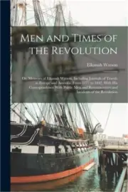 Men and Times of the Revolution; or, Memoirs of Elkanah Watson, Including Journa