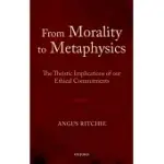 FROM MORALITY TO METAPHYSICS: THE THEISTIC IMPLICATIONS OF OUR ETHICAL COMMITMENTS