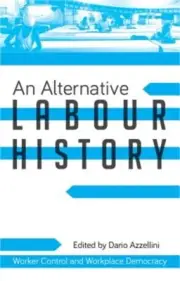 An Alternative Labour History: Worker Control and Workplace Democracy (Paperback