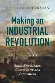Making an Industrial Revolution: Skill, Knowledge, Community and Innovation by G