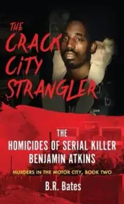 The Crack City Strangler: The Homicides Of Serial Killer Benjamin Atkins by B.R.