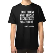 I can't believe what you say because I see what you do, Black History, James Baldwin Quote T-shirt