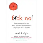 F*CK NO! HOW TO STOP SAYING YES WHEN YOU CAN'T, YOU SHOULDN'T, OR YOU JUST DON'T WANT TO / SARAH KNIGHT ESLITE誠品
