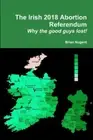 The Irish 2018 Abortion Referendum: Why the good guys lost! by Nugent, Brian