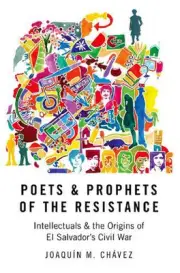 Poets and Prophets of the Resistance: Intellectuals and the Origins of El Salvad