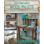 CRAFTING WITH WOOD PALLETS: PROJECTS FOR RUSTIC FURNITURE, DECOR, ART, GIFTS AND MORE