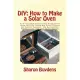 Diy - How to Make a Solar Oven: Do It Yourself Solar Cooker Science Fair Ideas for Kids, Cheap and Easy Projects for Adults, Cam