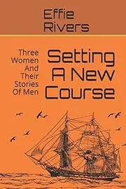 Setting A New Course: Three Women And Their Stories Of Men