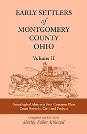 Early Settlers of Montgomery County, Ohio Volume 2: Genealogical Abstracts from Common Pleas Court Records, Civil and Probate