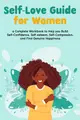 Self-Love Guide for Women; a Complete Workbook to Help you Build Self-Confidence, Self-esteem, Self-Compassion, and Find Genuine Happiness