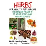 HERBS FOR HEALTH AND HEALING: THE HEALING POWER OF 10 HERBS, SPICES AND HEALING PLANTS