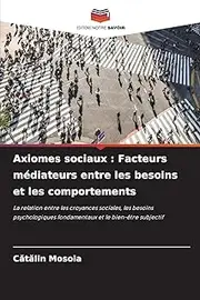 Axiomes sociaux : Facteurs médiateurs entre les besoins et les comportements: La relation entre les croyances sociales, les besoins psychologiques fondamentaux et le bien-être subjectif
