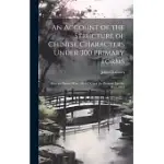AN ACCOUNT OF THE STRUCTURE OF CHINESE CHARACTERS UNDER 300 PRIMARY FORMS: AFTER THE SHWOH-WAN, 100 A.D., AND THE PHONETIC SHWOH-WAN, 1833