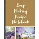 Soap Making Recipe Notebook: Soaper’’s Notebook - Goat Milk Soap - Saponification - Glycerin - Lyes and Liquid - Soap Molds - DIY Soap Maker - Cold