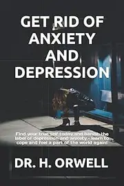GET RID OF ANXIETY AND DEPRESSION: Find your true self today and banish the label of depression and anxiety – learn to cope and feel a part of the world again!