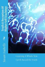 Truth & Deception Of Higher Self Teachings: Creating A Whole New Earth Based On