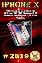 iPhone X: 2019 Ultimate User Guide for iPhone XS , XS Max, and X with 88 Awesome Tips and Tricks