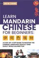 Learn Mandarin Chinese for Beginners: A Step Step-by -Step Guide to Master the Chinese Language Quickly and Easily While Having Fun