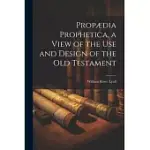 PROPæDIA PROPHETICA, A VIEW OF THE USE AND DESIGN OF THE OLD TESTAMENT