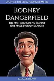 RODNEY DANGERFIELD : The Man Who Got No Respect (But Made Everyone Laugh). Uplifting Life Story for Young Minds (INSPIRING ENTERTAINMENT PIONEERS STORIES FOR YOUNG MINDS)