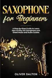 Saxophone for Beginners: A Step-by-Step Guide to Learn How to Play the Saxophone with Sheet Music and Audio Guides