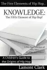 Knowledge: The Fifth Element of Hip Hop: A Children's Guide to the Origins of Hi