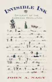 INVISIBLE INK: SPYCRAFT OF THE AMERICAN REVOLUTION By John A. Nagy - Hardcover
