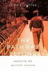 The Pathway Beyond: Exploring the Spiritual Universe by Stanley, Jerome