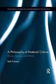 A Philosophy of Material Culture: Action, Function, and Mind by Beth Preston (En