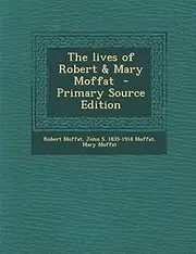 The Lives of Robert & Mary Moffat - Primary Source Edition