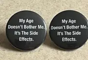 "My Age Doesn't Bother Me, I'ts The Side Effects" Pin-Backs, 2-Pack.
