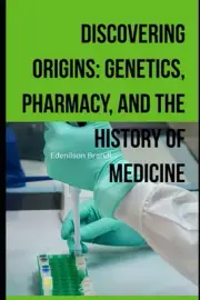 Discovering Origins: Genetics, Pharmacy, and the History of Medicine by Edenilso