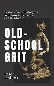 Old-School Grit: Lessons from History on Willpower, Tenacity, and Resilience