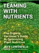 Teaming With Nutrients ― The Organic Gardener??Guide to Optimizing Plant Nutrition