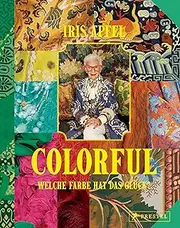 Colorful - Iris Apfel: Welche Farbe hat das Glück? - Ihr persönliches Vermächtnis: Alles über das einzigartige Leben der Stilikone, von ihr selbst zusammengestellt