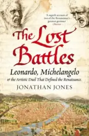 The Lost Battles: Leonardo, Michelangelo and the Artistic Duel PB Book