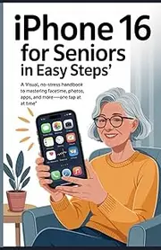 iPhone 16 for Seniors in Easy Steps: A Visual, No-Stress Handbook to Mastering FaceTime, Photos, Apps, and More One Tap at a Time
