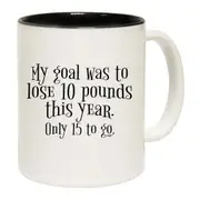 My Goal Was To Lose 10 Pounds This Year Only 15 To Go Mug Cup