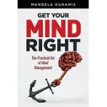 GET YOUR MIND RIGHT: THE PRACTICAL ART OF MIND MANAGEMENT