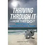 THRIVING THROUGH IT - HOW THEY DO IT: WHAT IT TAKES TO TRANSFORM TRAUMA INTO TRIUMPH
