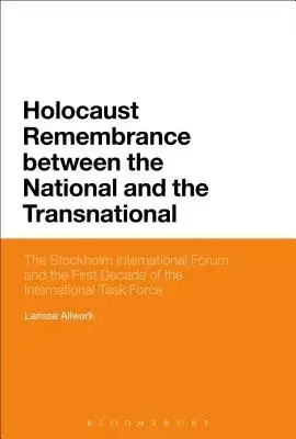 Holocaust Remembrance Between the National and the Transnational: The Stockholm International Forum and the First Decade of the International Task For