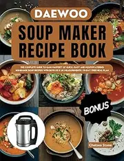 Daewoo Soup Maker Recipe Book: THE COMPLETE GUIDE TO GAIN MASTERY OF QUICK, EASY AND MOUTHWATERING HOMEMADE SOUP RECIPES WITH BOTH US & UK MEASUREMENTS | 30-DAY FREE MEAL PLAN