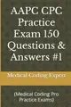 AAPC CPC Practice Exam 150 Questions & Answers #1: (Medical Coding Pro Practice Exams)