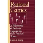 RATIONAL GAMES: A PHILOSOPHY OF BUSINESS NEGOTIATION FROM PRACTICAL REASON