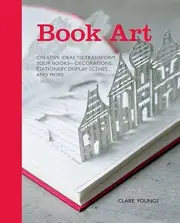 BOOK ART: CREATIVE IDEAS TO TRANSFORM YOUR BOOKS - By Clare Youngs - Hardcover
