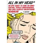 ALL IN MY HEAD: AN EPIC QUEST TO CURE AN UNRELENTING, TOTALLY UNREASONABLE, AND ONLY SLIGHTLY ENLIGHTENING HEADACHE