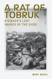 A Rat of Tobruk: A Digger's Lost Images of the Siege by Mike Rosel [Paperback]